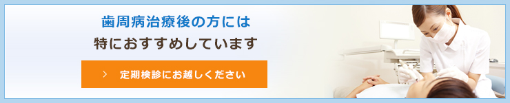 歯周病治療後の方には特におすすめしています定期検診にお越しください